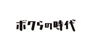 ボクらの時代