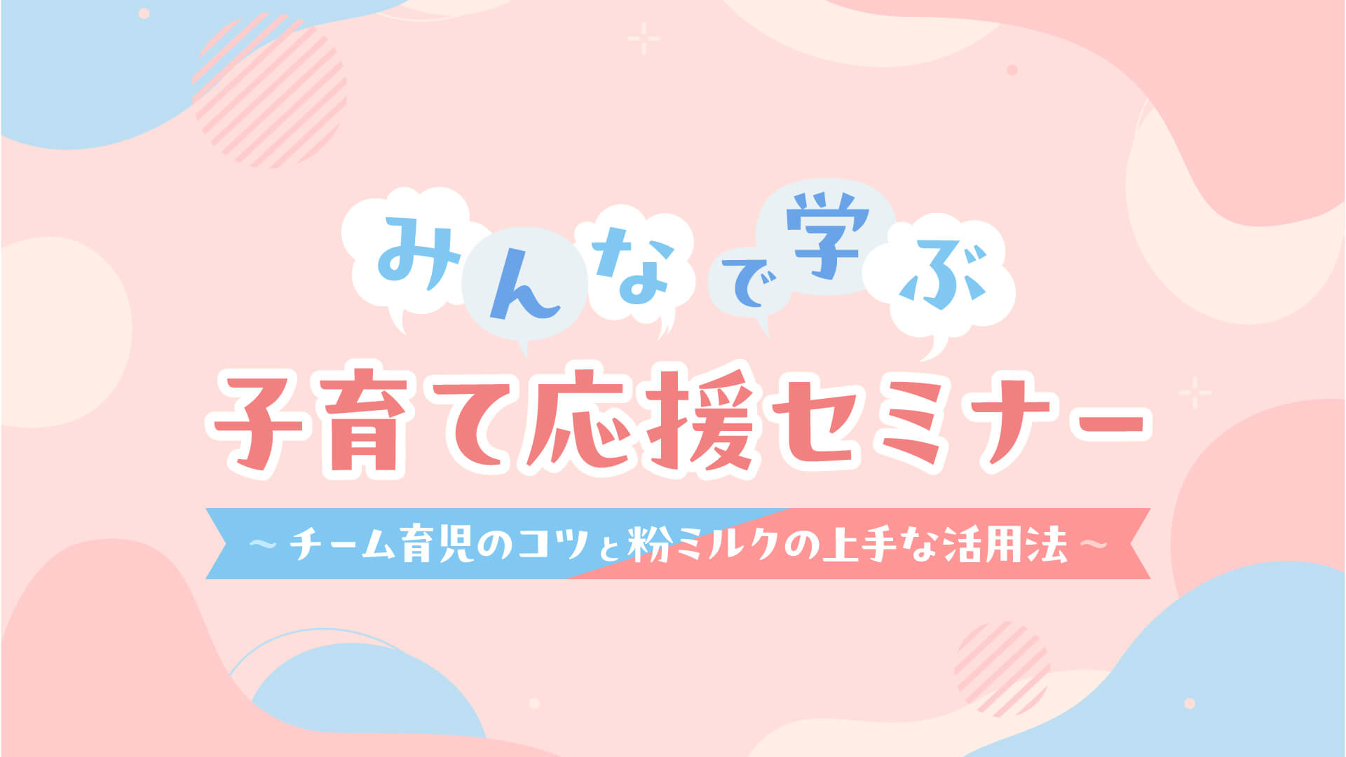 みんなで学ぶ子育て応援セミナー ～チーム育児のコツと粉ミルクの上手な活用法～
