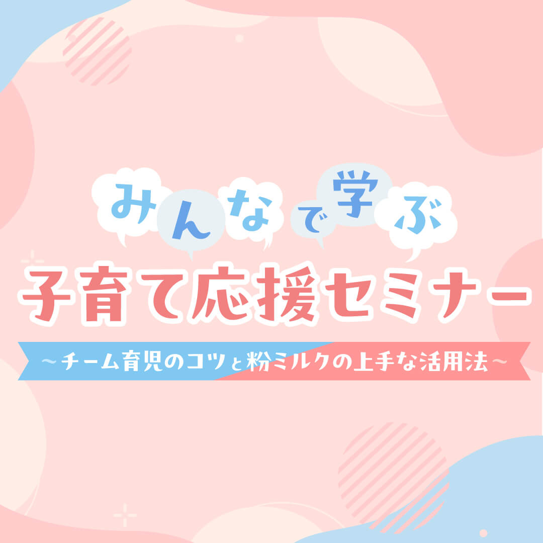 みんなで学ぶ子育て応援セミナー ～チーム育児のコツと粉ミルクの上手な活用法～