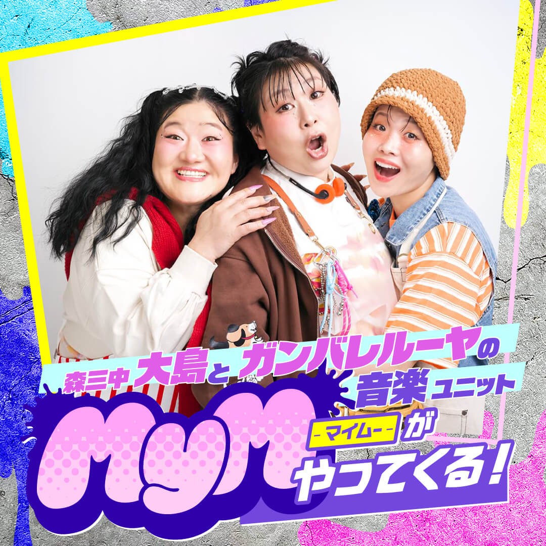 森三中・大島とガンバレルーヤの音楽ユニット MyMがやってくる！