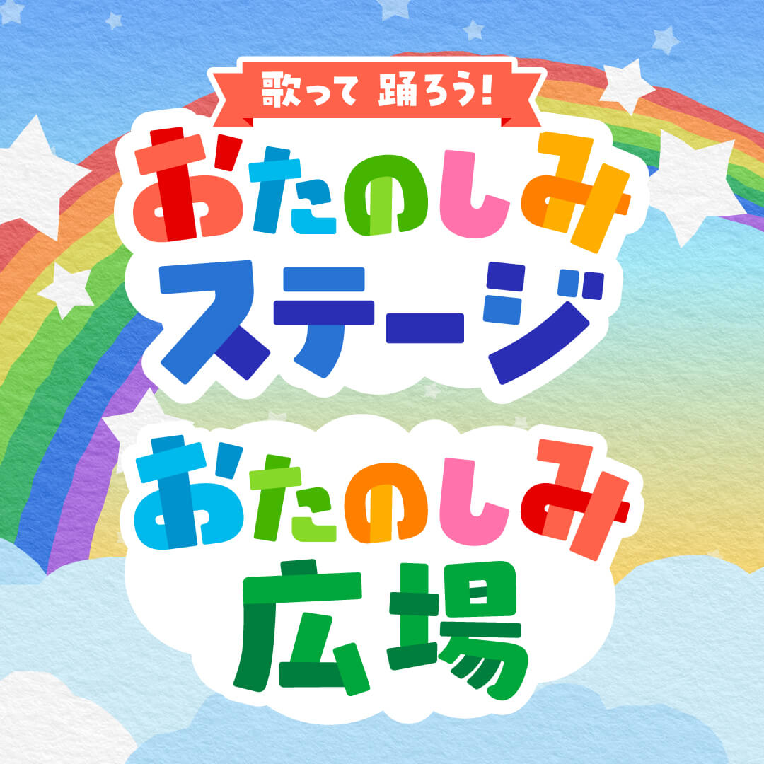 歌って踊ろう！おたのしみステージ＆おたのしみ広場